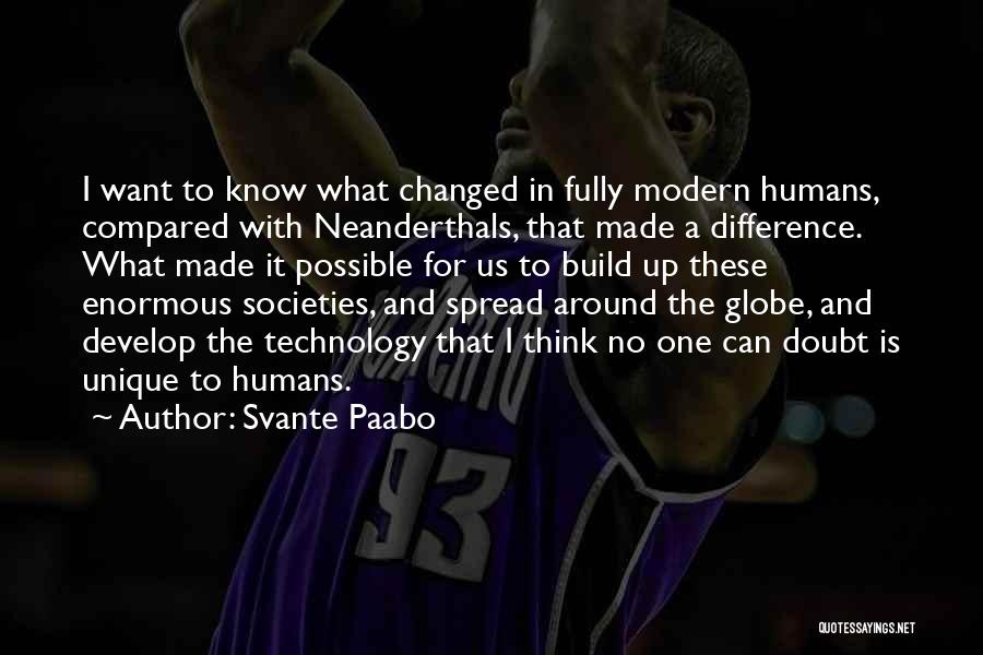 Svante Paabo Quotes: I Want To Know What Changed In Fully Modern Humans, Compared With Neanderthals, That Made A Difference. What Made It