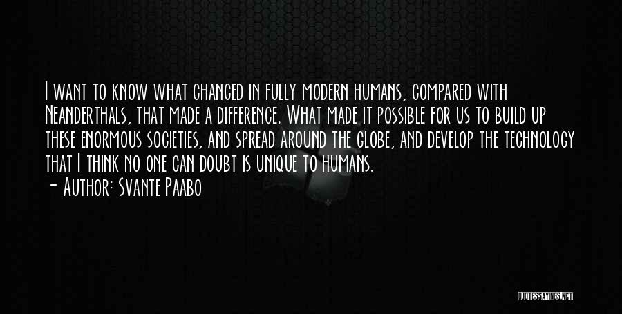 Svante Paabo Quotes: I Want To Know What Changed In Fully Modern Humans, Compared With Neanderthals, That Made A Difference. What Made It