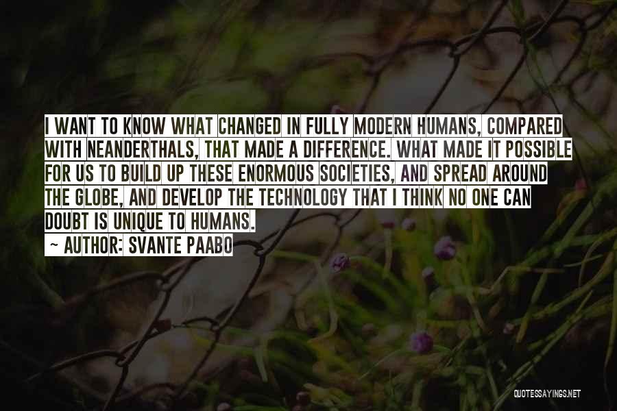 Svante Paabo Quotes: I Want To Know What Changed In Fully Modern Humans, Compared With Neanderthals, That Made A Difference. What Made It