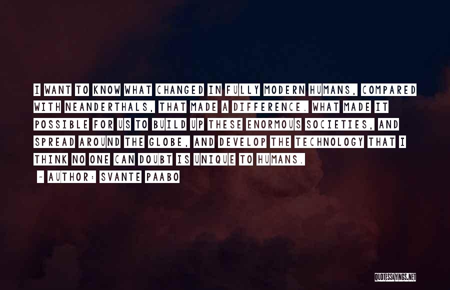 Svante Paabo Quotes: I Want To Know What Changed In Fully Modern Humans, Compared With Neanderthals, That Made A Difference. What Made It