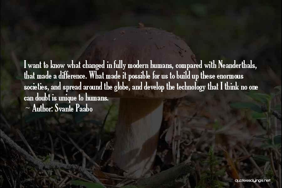 Svante Paabo Quotes: I Want To Know What Changed In Fully Modern Humans, Compared With Neanderthals, That Made A Difference. What Made It