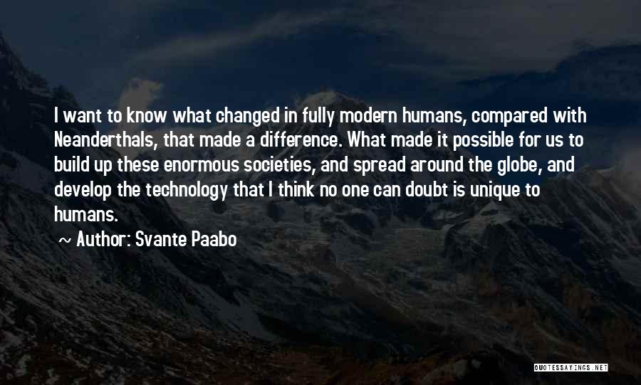 Svante Paabo Quotes: I Want To Know What Changed In Fully Modern Humans, Compared With Neanderthals, That Made A Difference. What Made It