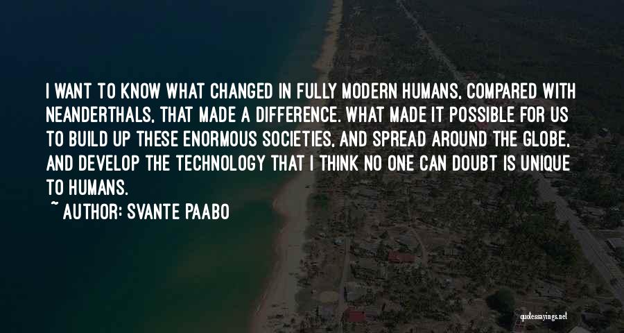 Svante Paabo Quotes: I Want To Know What Changed In Fully Modern Humans, Compared With Neanderthals, That Made A Difference. What Made It