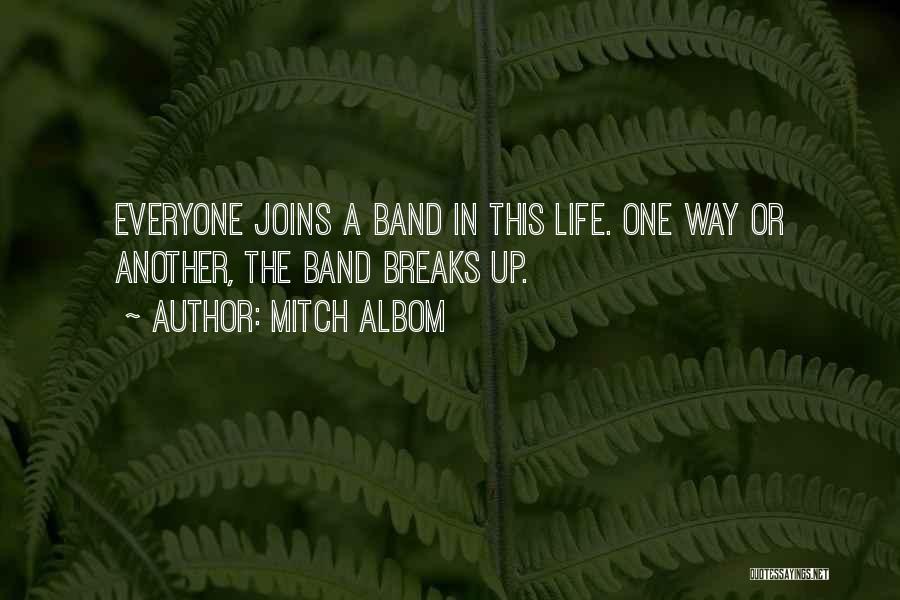 Mitch Albom Quotes: Everyone Joins A Band In This Life. One Way Or Another, The Band Breaks Up.