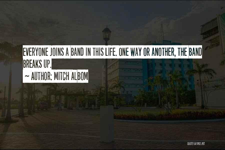 Mitch Albom Quotes: Everyone Joins A Band In This Life. One Way Or Another, The Band Breaks Up.