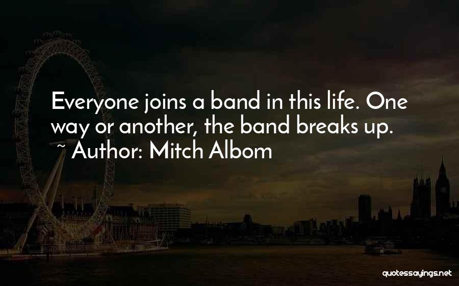 Mitch Albom Quotes: Everyone Joins A Band In This Life. One Way Or Another, The Band Breaks Up.
