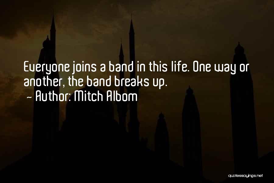 Mitch Albom Quotes: Everyone Joins A Band In This Life. One Way Or Another, The Band Breaks Up.