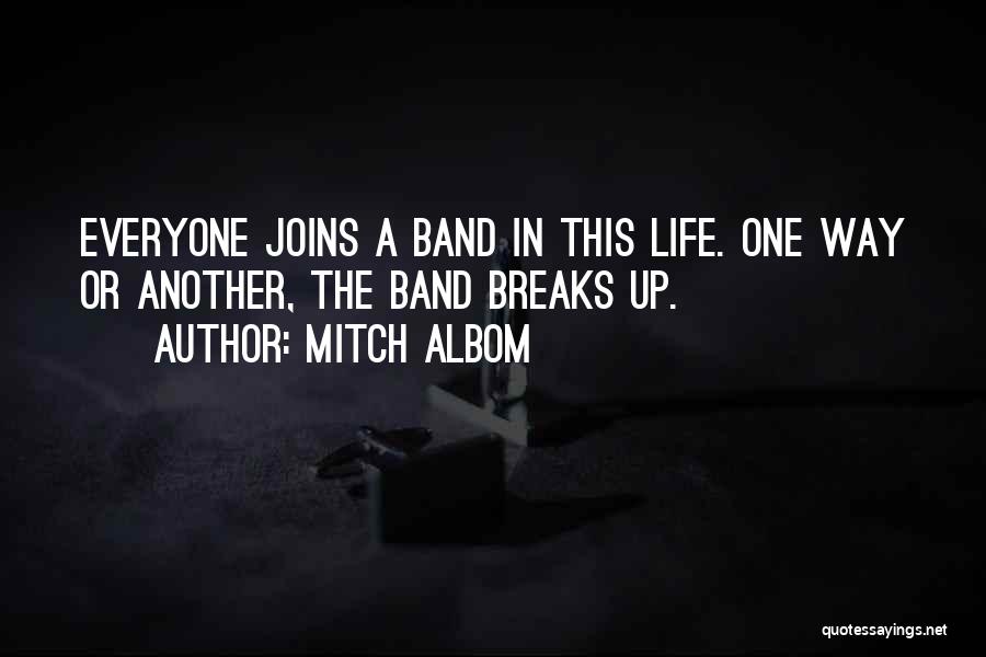 Mitch Albom Quotes: Everyone Joins A Band In This Life. One Way Or Another, The Band Breaks Up.
