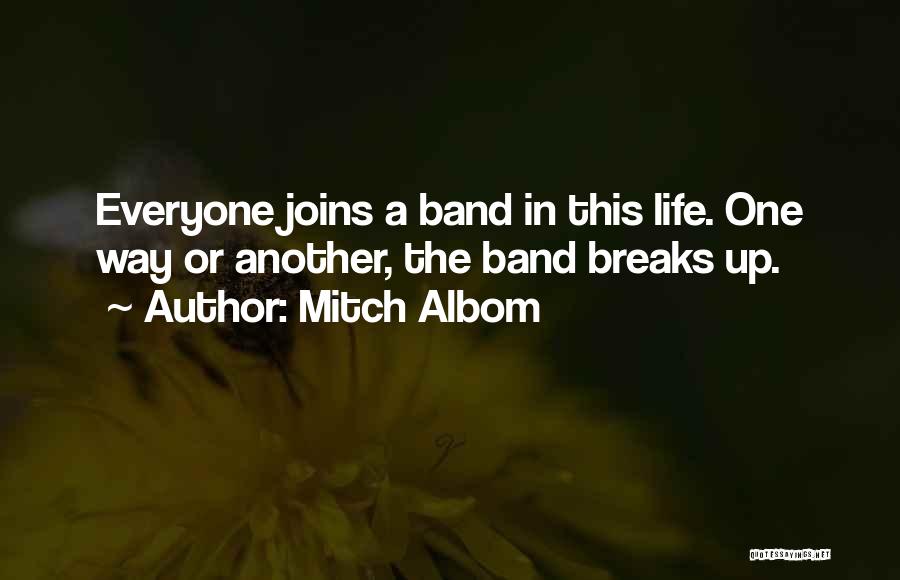 Mitch Albom Quotes: Everyone Joins A Band In This Life. One Way Or Another, The Band Breaks Up.