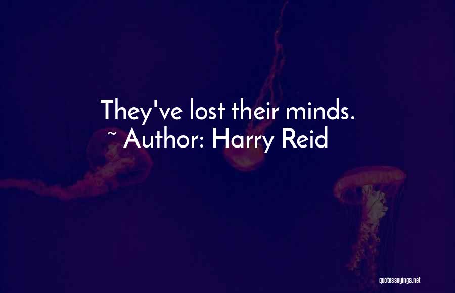 Harry Reid Quotes: They've Lost Their Minds.