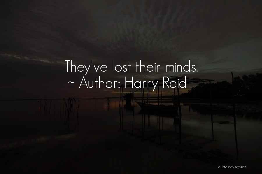 Harry Reid Quotes: They've Lost Their Minds.