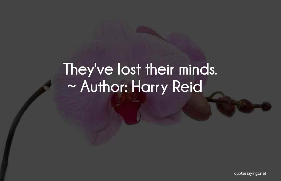 Harry Reid Quotes: They've Lost Their Minds.