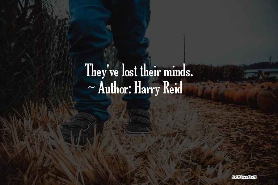 Harry Reid Quotes: They've Lost Their Minds.