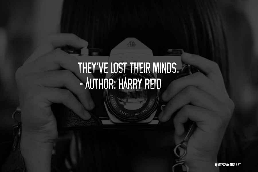 Harry Reid Quotes: They've Lost Their Minds.