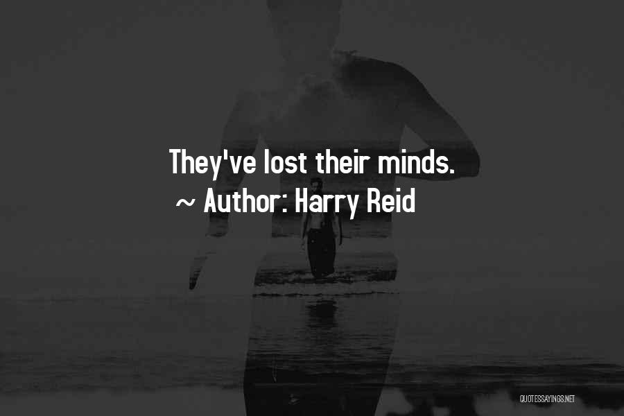 Harry Reid Quotes: They've Lost Their Minds.