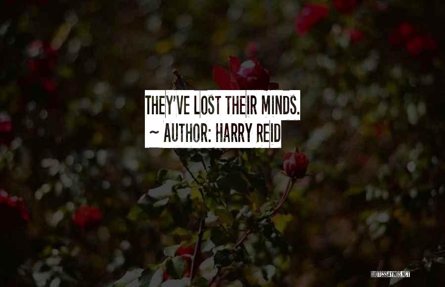 Harry Reid Quotes: They've Lost Their Minds.