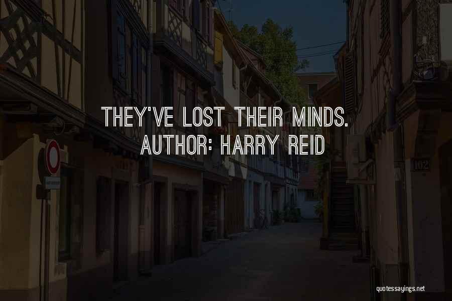 Harry Reid Quotes: They've Lost Their Minds.