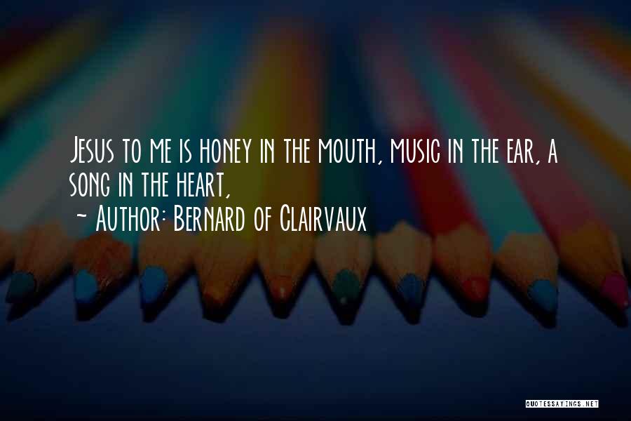 Bernard Of Clairvaux Quotes: Jesus To Me Is Honey In The Mouth, Music In The Ear, A Song In The Heart,