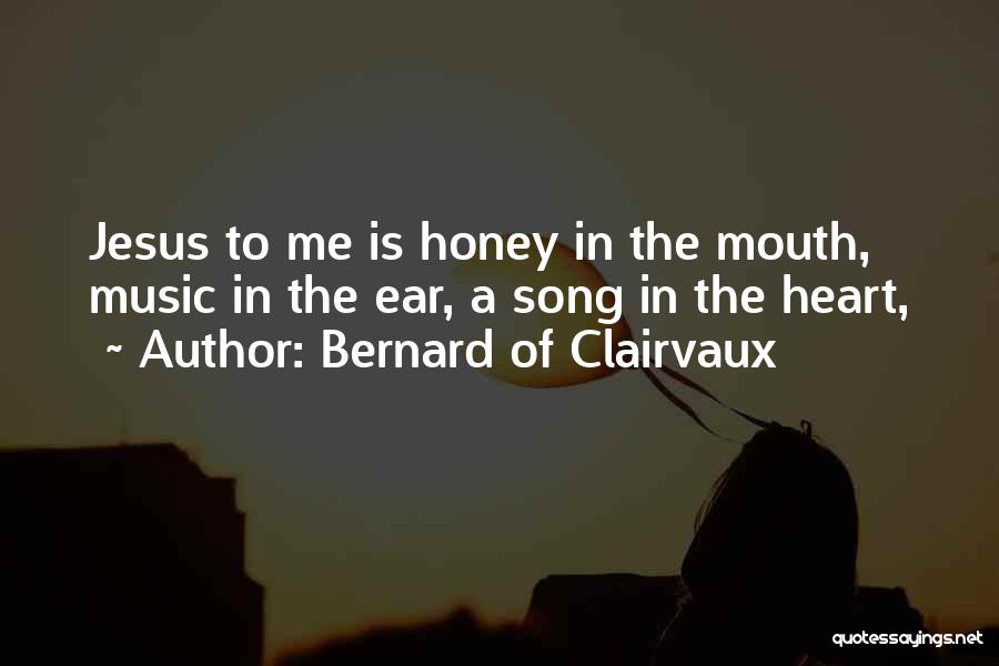 Bernard Of Clairvaux Quotes: Jesus To Me Is Honey In The Mouth, Music In The Ear, A Song In The Heart,