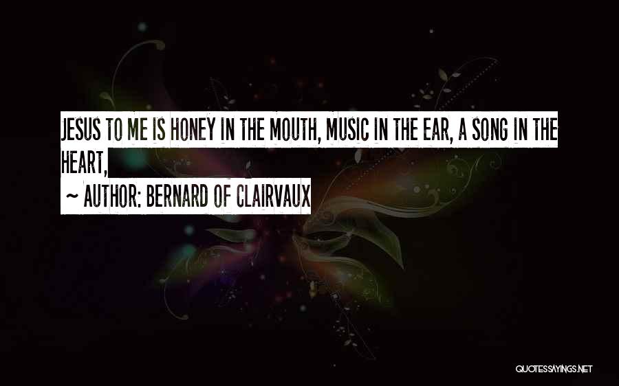 Bernard Of Clairvaux Quotes: Jesus To Me Is Honey In The Mouth, Music In The Ear, A Song In The Heart,