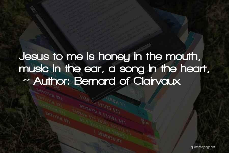 Bernard Of Clairvaux Quotes: Jesus To Me Is Honey In The Mouth, Music In The Ear, A Song In The Heart,