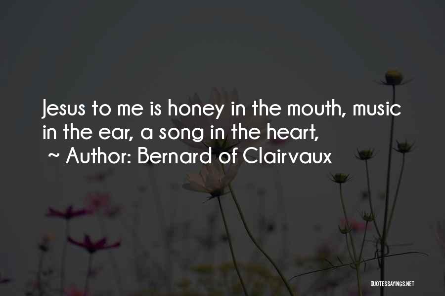 Bernard Of Clairvaux Quotes: Jesus To Me Is Honey In The Mouth, Music In The Ear, A Song In The Heart,