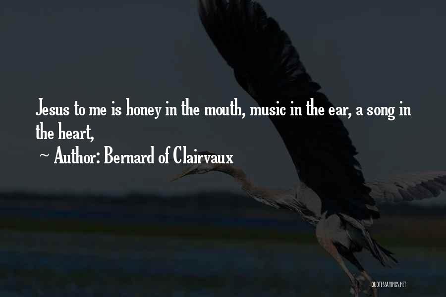 Bernard Of Clairvaux Quotes: Jesus To Me Is Honey In The Mouth, Music In The Ear, A Song In The Heart,