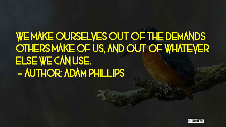 Adam Phillips Quotes: We Make Ourselves Out Of The Demands Others Make Of Us, And Out Of Whatever Else We Can Use.