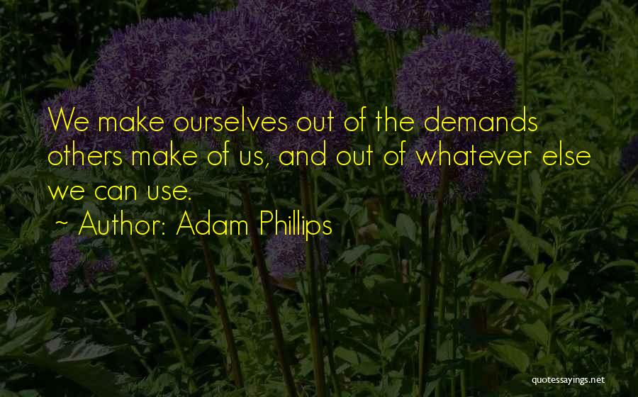 Adam Phillips Quotes: We Make Ourselves Out Of The Demands Others Make Of Us, And Out Of Whatever Else We Can Use.