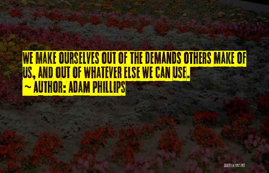 Adam Phillips Quotes: We Make Ourselves Out Of The Demands Others Make Of Us, And Out Of Whatever Else We Can Use.
