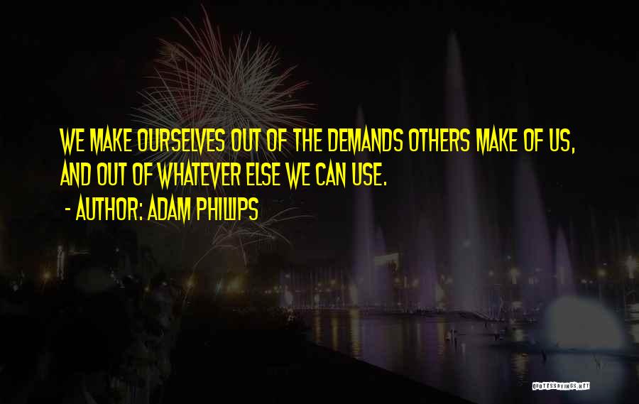 Adam Phillips Quotes: We Make Ourselves Out Of The Demands Others Make Of Us, And Out Of Whatever Else We Can Use.