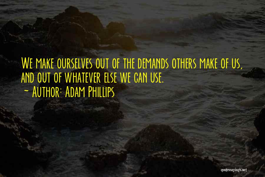 Adam Phillips Quotes: We Make Ourselves Out Of The Demands Others Make Of Us, And Out Of Whatever Else We Can Use.