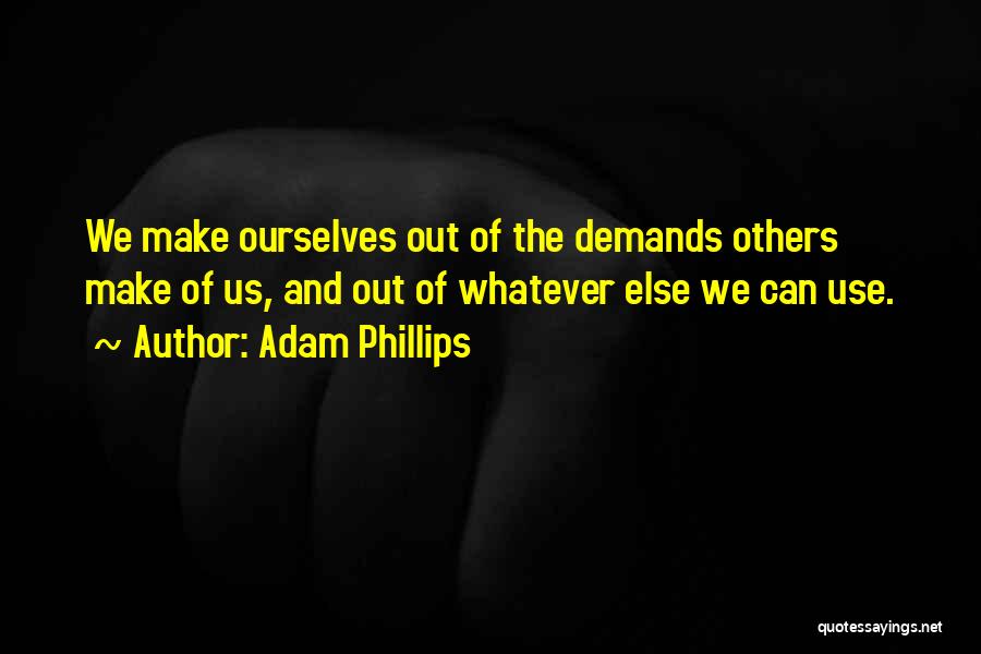 Adam Phillips Quotes: We Make Ourselves Out Of The Demands Others Make Of Us, And Out Of Whatever Else We Can Use.