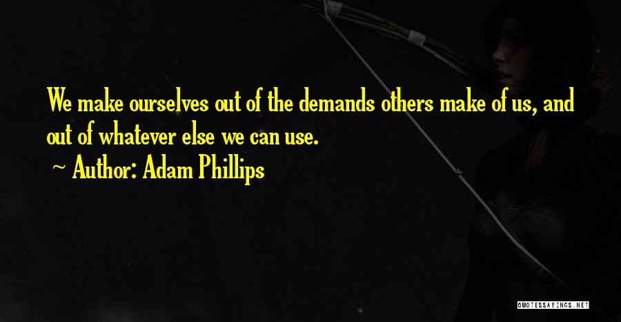 Adam Phillips Quotes: We Make Ourselves Out Of The Demands Others Make Of Us, And Out Of Whatever Else We Can Use.
