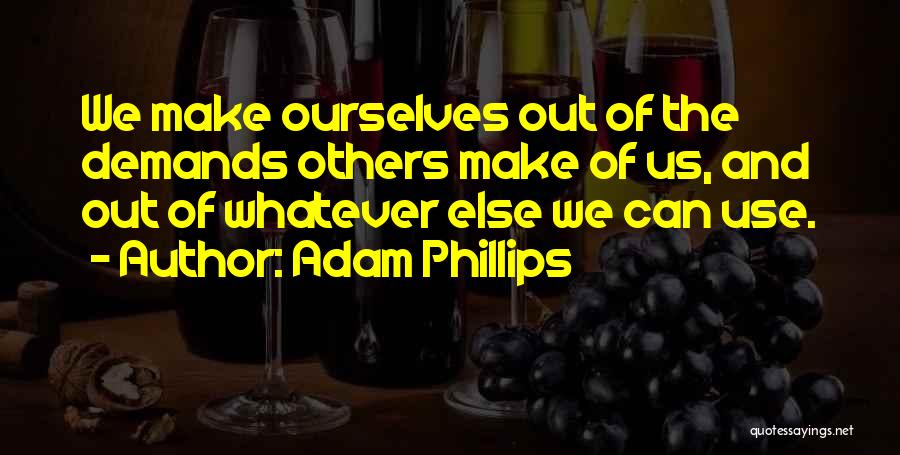 Adam Phillips Quotes: We Make Ourselves Out Of The Demands Others Make Of Us, And Out Of Whatever Else We Can Use.