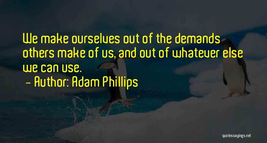 Adam Phillips Quotes: We Make Ourselves Out Of The Demands Others Make Of Us, And Out Of Whatever Else We Can Use.