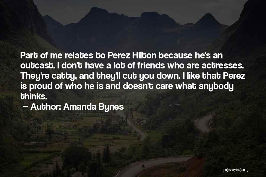 Amanda Bynes Quotes: Part Of Me Relates To Perez Hilton Because He's An Outcast. I Don't Have A Lot Of Friends Who Are