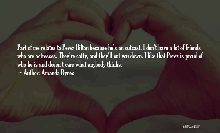 Amanda Bynes Quotes: Part Of Me Relates To Perez Hilton Because He's An Outcast. I Don't Have A Lot Of Friends Who Are