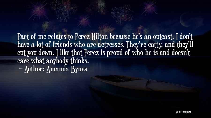 Amanda Bynes Quotes: Part Of Me Relates To Perez Hilton Because He's An Outcast. I Don't Have A Lot Of Friends Who Are