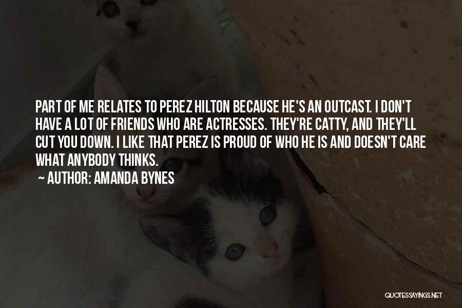 Amanda Bynes Quotes: Part Of Me Relates To Perez Hilton Because He's An Outcast. I Don't Have A Lot Of Friends Who Are