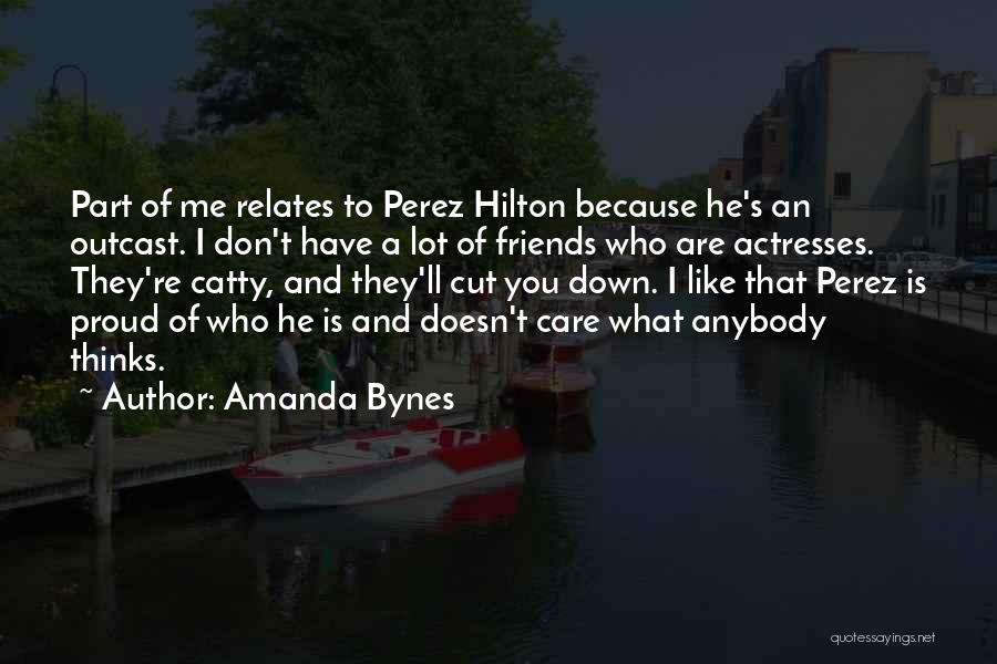 Amanda Bynes Quotes: Part Of Me Relates To Perez Hilton Because He's An Outcast. I Don't Have A Lot Of Friends Who Are