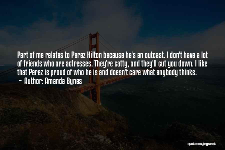 Amanda Bynes Quotes: Part Of Me Relates To Perez Hilton Because He's An Outcast. I Don't Have A Lot Of Friends Who Are