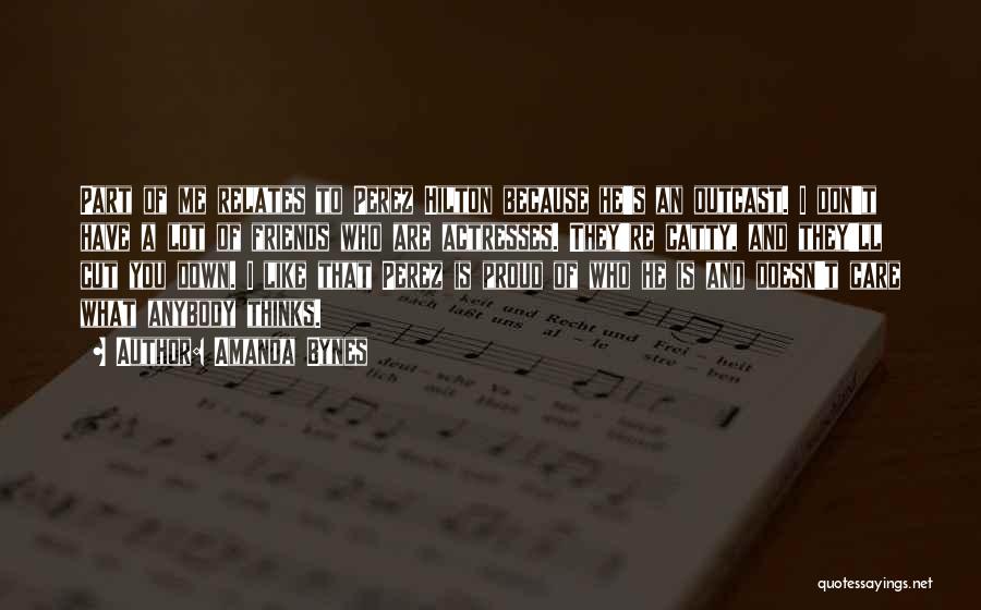 Amanda Bynes Quotes: Part Of Me Relates To Perez Hilton Because He's An Outcast. I Don't Have A Lot Of Friends Who Are