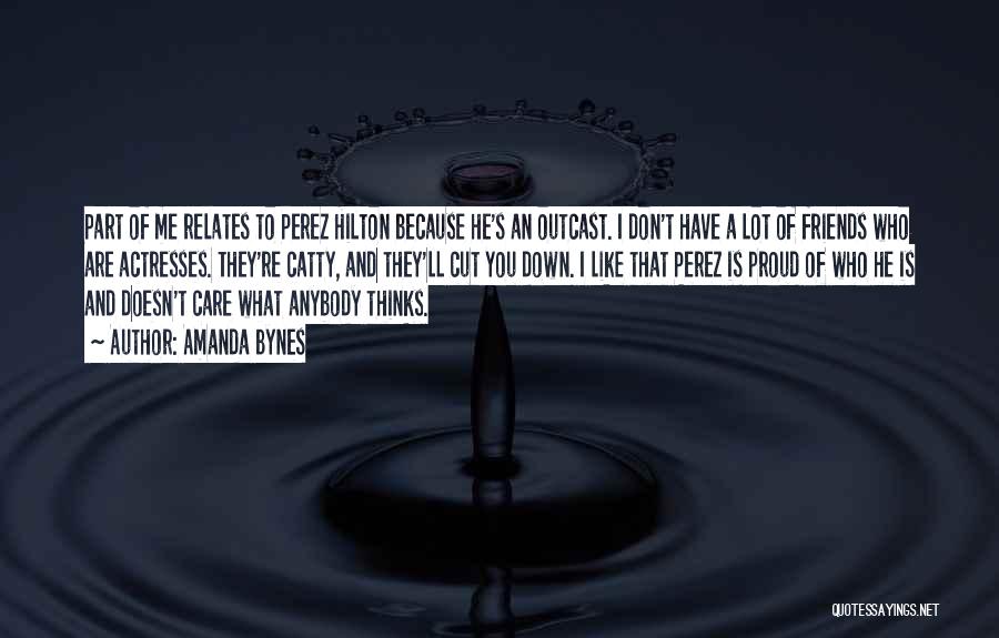 Amanda Bynes Quotes: Part Of Me Relates To Perez Hilton Because He's An Outcast. I Don't Have A Lot Of Friends Who Are