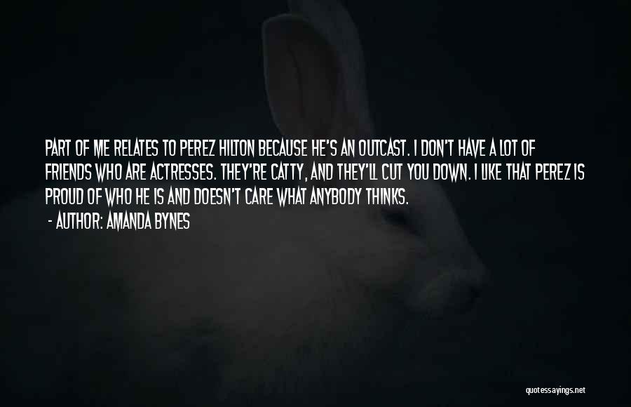 Amanda Bynes Quotes: Part Of Me Relates To Perez Hilton Because He's An Outcast. I Don't Have A Lot Of Friends Who Are