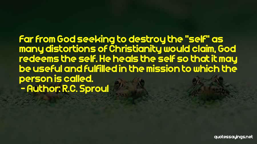 R.C. Sproul Quotes: Far From God Seeking To Destroy The Self As Many Distortions Of Christianity Would Claim, God Redeems The Self. He