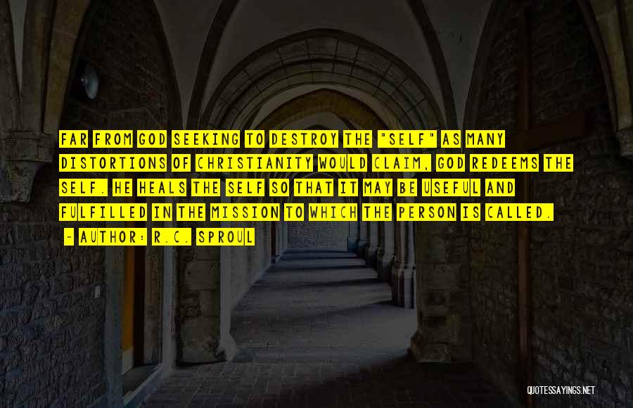 R.C. Sproul Quotes: Far From God Seeking To Destroy The Self As Many Distortions Of Christianity Would Claim, God Redeems The Self. He