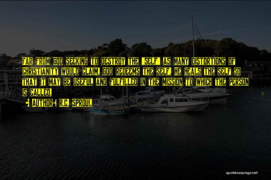 R.C. Sproul Quotes: Far From God Seeking To Destroy The Self As Many Distortions Of Christianity Would Claim, God Redeems The Self. He