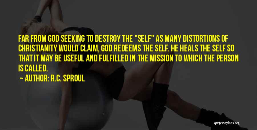 R.C. Sproul Quotes: Far From God Seeking To Destroy The Self As Many Distortions Of Christianity Would Claim, God Redeems The Self. He