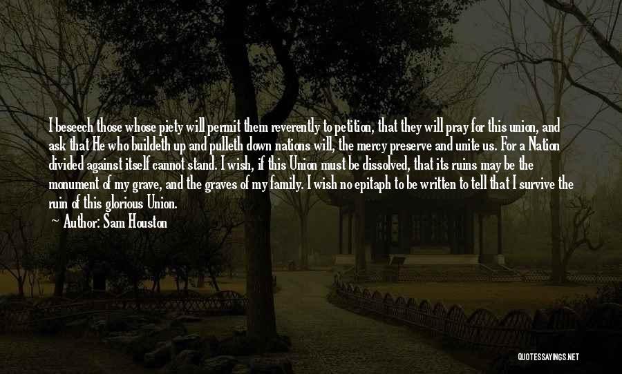 Sam Houston Quotes: I Beseech Those Whose Piety Will Permit Them Reverently To Petition, That They Will Pray For This Union, And Ask